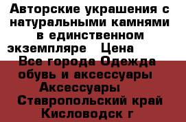 Авторские украшения с натуральными камнями в единственном экземпляре › Цена ­ 700 - Все города Одежда, обувь и аксессуары » Аксессуары   . Ставропольский край,Кисловодск г.